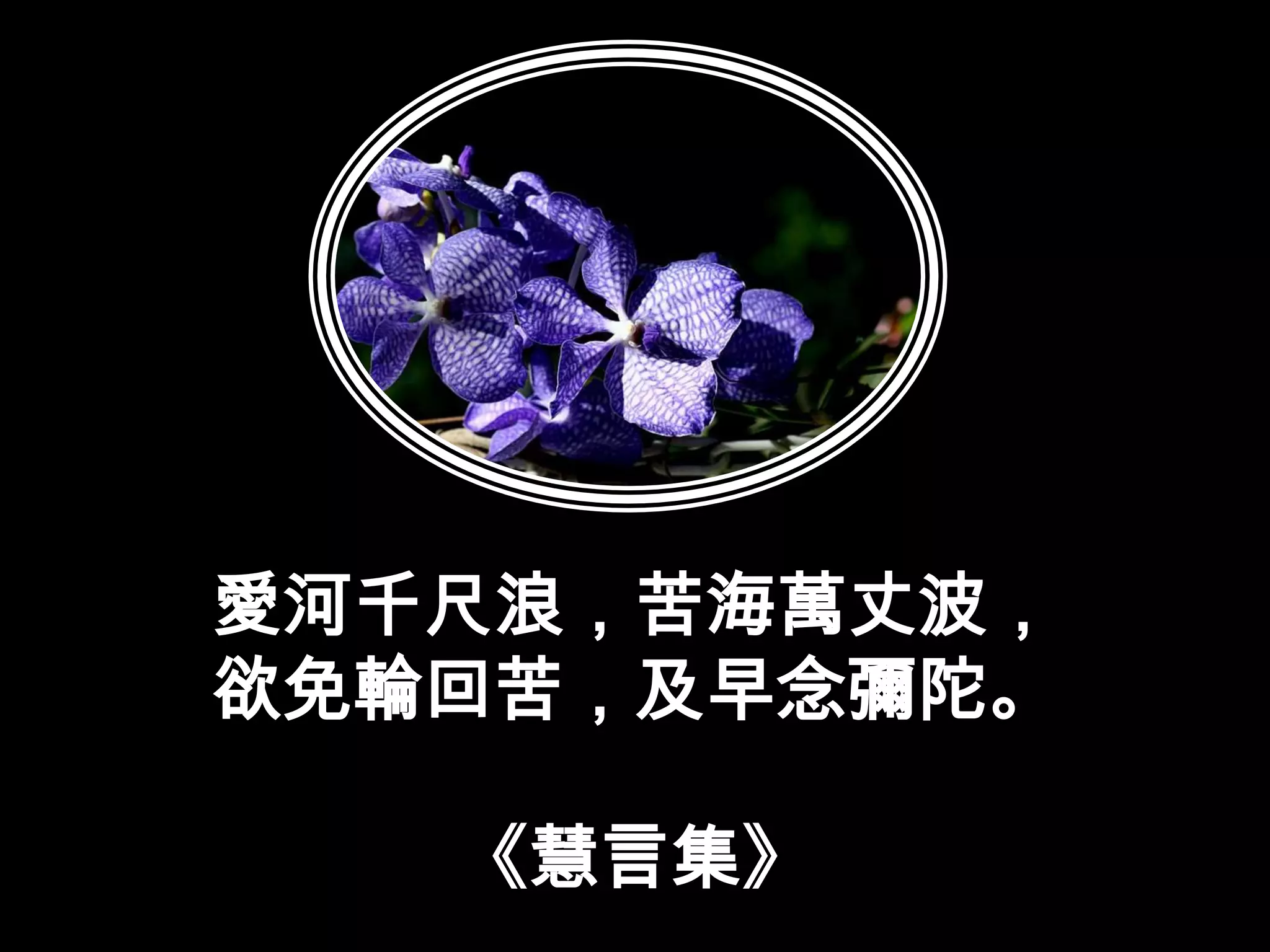 愛河千尺浪，苦海萬丈波，欲免輪回苦，及早念彌陀。《慧言集》