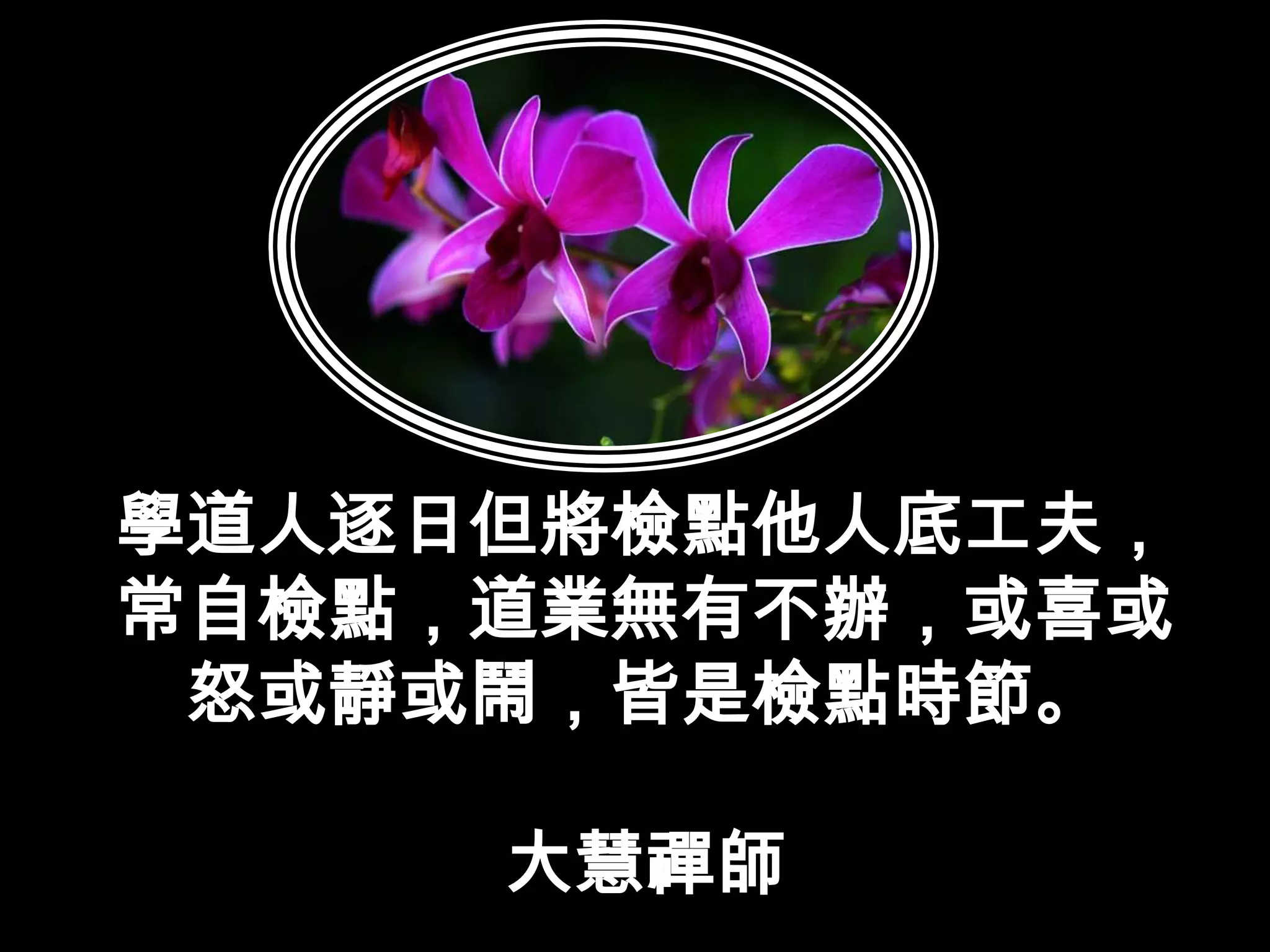 學道人逐日但將檢點他人底工夫，常自檢點，道業無有不辦，或喜或怒或靜或鬧，皆是檢點時節。大慧禪師