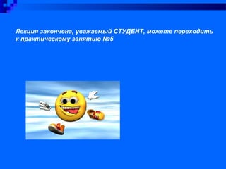 Лекция закончена, уважаемый СТУДЕНТ, можете переходить
к практическому занятию №5
 