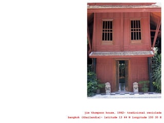 jim thompson house, 1962- tradicional reciclada
bangkok (thailandia)- latitude 13 44 N longitude 100 30 E
 