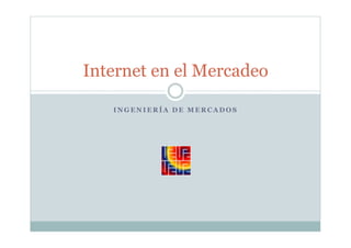 I N G E N I E R Í A D E M E R C A D O S
Internet en el Mercadeo
 