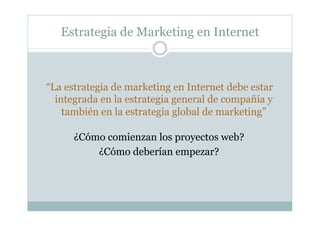 Estrategia de Marketing en Internet
“La estrategia de marketing en Internet debe estar
integrada en la estrategia general ...