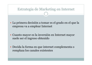Estrategia de Marketing en Internet
  La primera decisión a tomar es el grado en el que la
empresa va a emplear Internet
...