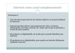 Internet como canal complementario
Funciona si:
  Una elevada proporción de los clientes objetivo es usuaria habitual
de ...