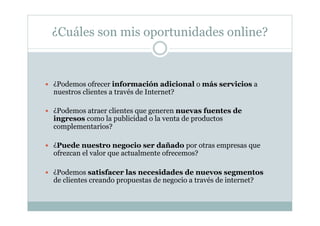 ¿Cuáles son mis oportunidades online?
  ¿Podemos ofrecer información adicional o más servicios a
nuestros clientes a trav...