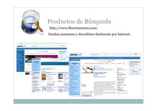 Productos de Búsqueda
http://www.librerianorma.com/
Pueden mostrarse y describirse fácilmente por Internet.
 
