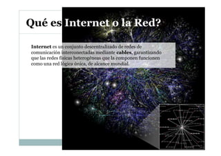 Qué es Internet o la Red?
Internet es un conjunto descentralizado de redes de
comunicación interconectadas mediante cables...