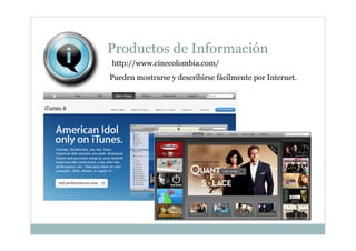 Productos de Información
http://www.cinecolombia.com/
Pueden mostrarse y describirse fácilmente por Internet.
 