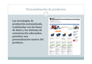 Personalización de productos
Las tecnologías de
producción automatizada,
combinadas con las bases
de datos y los sistemas ...