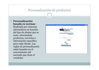 Personalización de productos
  Personalización
basada en normas :
Realizada por sistemas
informáticos en función
del tipo...