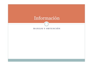 M A N E J O Y O B T E N C I Ó N
Información
 