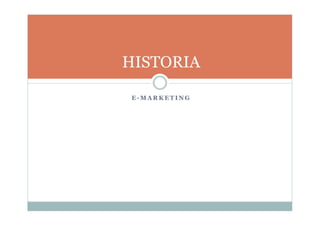 HISTORIA
E - M A R K E T I N G
 
