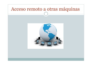 Acceso remoto a otras máquinas
 