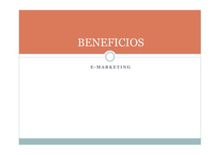 BENEFICIOS
E - M A R K E T I N G
 