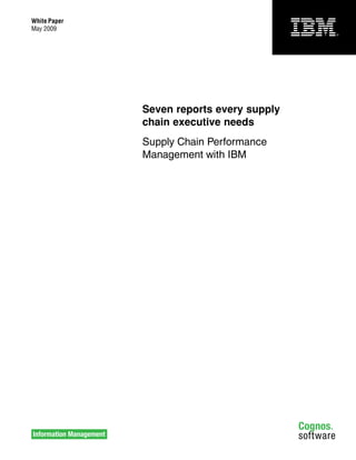 White Paper
May 2009




              Seven reports every supply
              chain executive needs
              Supply Chain Performance
              Management with IBM
 