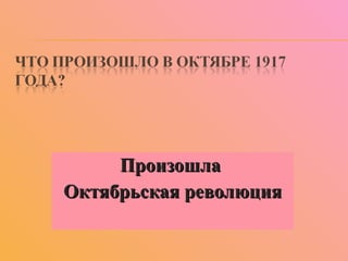Произошла  Октябрьская революция 