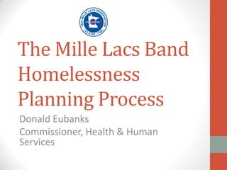 The Mille Lacs Band Homelessness Planning Process  Donald Eubanks Commissioner, Health & Human Services  