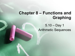 Chapter 8 – Functions and Graphing 5.10 – Day 1 Arithmetic Sequences 