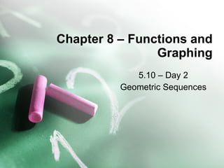 Chapter 8 – Functions and Graphing 5.10 – Day 2 Geometric Sequences 