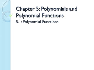 Chapter 5: Polynomials and
Polynomial Functions
5.1: Polynomial Functions
 