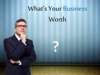 What’s Your Business
Worth
?
 