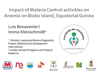 Impact of Malaria Control activities on Anemia on Bioko Island, Equatorial Guinea Luis Benavente1/ Immo Kleinschmidt2 1  Director, Improving Malaria Diagnostics Project, Medical Care Development International 2 London School of Hygiene and Tropical Medicine 