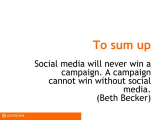 To sum up
Social media will never win a
       campaign. A campaign
   cannot win without social
                      med...