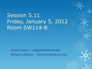 Session 5.11
Friday, January 5, 2012
Room SW114-B



 Donna Tupper – dtupper@ccbcmd.edu
 Barbara Leitherer – bleitherer@ccbcmd.edu
 