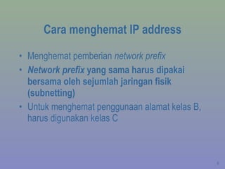 Cara menghemat IP address Menghemat pemberian  network prefix Network prefix  yang sama harus dipakai bersama oleh sejumlah jaringan fisik (subnetting) Untuk menghemat penggunaan alamat kelas B, harus digunakan kelas C 