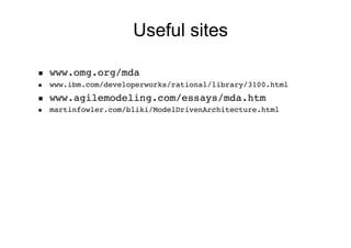 Useful sites

    www.omg.org/mda!
    www.ibm.com/developerworks/rational/library/3100.html!
    www.agilemodeling.com/essays/mda.htm!
    martinfowler.com/bliki/ModelDrivenArchitecture.html
 