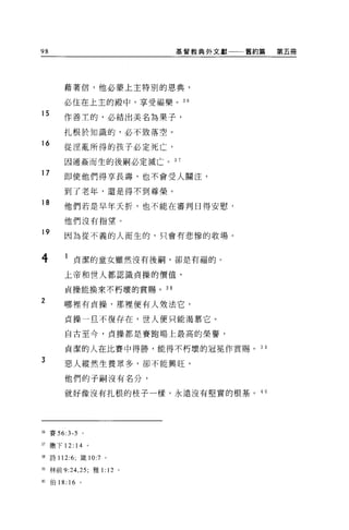 98                         基督教典外文獻   舊約篇     第五冊




      藉著信，他必豪上主特別的恩典，

      必住在上主的骰中，享受福樂。叫
15
      作善主的，必結出美名為果子，

      扎根於知識的，必不致落空。
16
       從淫亂所得的孩子必定死亡，

       因通姦而生的後兩司必定滅亡。 3 7

17    即使他們得享長壽，也不會受人關注，

       到了老年，還是得不到尊榮。
18
      他們若是早年夭折，也不能在審判日得安慰，

      他們沒有指望。

19     因為從不義的人而生的，只會有悲慘的收場。



4      l 貞潔的童女雖然沒有後桐，卻是有福的。
       上帝和世人都認識貞操的價值，

       貞操能換來不朽壞的賞賜。 38

2      哪裡有貞操，那裡便有人效法它，

       貞操一旦不復存在，世人便只能渴慕它。

       自古至今，貞操都是賽跑場上最高的榮譽，

       貞潔的人在比賽中得勝，能得不朽壞的冠冕作賞賜 o 3 日
3
       惡人縱然生養眾多，卻不能興旺，

       他們的子制沒有名分，

       就好像沒有扎根的枝子一樣，永遠沒有堅實的根基。         4 0




抽賽 56:3-5 。

盯撒下 12: 14 。

油詩 112:6; 緩 10:7 。

甜林前 9:24 ， 25; 雅 1: 12 。

“伯 18: 16 。
 