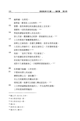 180                               基督教典外文獻一一一舊約篇   第五冊




14     福與禍、生與死、

       貧與富，都是從上主而來的。 1            63

15      智慧、悟性和律法的知識也是從上主而來;

       情愛和一切的美善皆來自他。 1 64

16     黑晴和謬誤卻是罪人所生出的;

        罪人行惡，還誇耀自己的罪，邪惡便得以長成。 1 65
17     上主的恩典不會離開敬虔的人。

        如果上主喜悅你，你便凡事順利，得享永恆的成就。
18
        人在世上勞碌作工，甚至忘卻自己，只求發財致富，

        結果可得到甚麼呢? 166

19
       他說          I 我得了財貨，可以歇息了，

        如今就讓我享受勞碌的成果吧!                 J

        但是他不能掌握自己在世的日子，

        或許不久便氣絕身亡，只能將財貨留給別人。 1 6 7


20      你要遵守協議，工作到老。
21      不要希奇罪人的成就，

        總要信靠上主，盡忠職守。

        在上主的眼裡沒有難成的事，

        頃刻之間，他便可以使窮人變成富足的。 1 68
22      上主將恩福賜給敬畏他的人，作為他們的賞賜。

        上帝的恩典即將臨到，



163 繳上 2:7; 伯 1   :21;   2:10 。

164 有古卷沒有這一節。

l 的有古卷沒有這一節。


166 傳 4:8   。

167 詩 49: 10; 路 12: 19 。

168 竅曰: 17; 傳 5:8 。
 