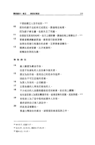 第四部分:卷五                  便西拉智副|            235




              不要使窮乏人空手而回。 424

10            把你的銀子送給弟兄或朋友，勝過埋在地裡，

              因為銀子會生鏽'也就失去了用處。
11
              你要按至高者的吩咐，在天上積財寶，勝過在地上堆積金子。 425
12            要藉著蚵濟斷絕罪過，藉著善行除掉罪孽。

              如果你用德行堆滿你的倉庫，災害便會遠離你。
13            蚵濟比盾更堅實、比矛更鋒利，

              能幫助你對抗仇敵。



債務擔 T呆



14
              義人願意為鄰舍作保，

              但是不知羞恥的人往往會令他失望。
15
              朋友為你作保，是用自己的性命作抵押，

              因此你不可忘記他的恩惠。
---
  Z
  O
              為罪人作保的，必受虧損。
          弓
          ，
              忘恩負義的人辜負打救他的人。
      a
      o
              不少成功的人因債務擔保而受到牽連，如在海上翻騰;

              也有達官貴人為朋友擊掌作保，結果卻喪失家圈，流放異鄉。 426
19
              有些罪人為了從中取利而替外人作保，

              最終卻把自己捲入訴訟中。

20            因此我這樣勸你，

              要盡力幫助你的鄰舍，卻要提防掉進陷阱之中。




424 申 15:7: 約壹 3:    17   0




425 但 4:27; 太 19:21 ;提前 6:17 ， 18 ， 19 。

4血犧 6:1 ， 2; 1 1: 15 。
 