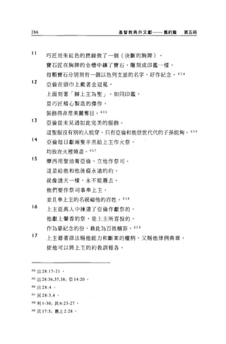 286                             基督教典外文獻一一一舊約篇   第五冊




11
        巧匠用朱紅色的燃線做了一個(決斷的胸牌)

        寶石匠在胸牌的金槽中鎮了寶石，雕刻成印鑑一樣，

        每顆寶石分別刻有一個以色列支派的名字，好作紀念。 654
12      亞倫在頭巾上戴著金冠冕，

        上面刻著「歸上主為聖 J            如同印鑑'

        是巧匠精心製造的傑作，

        裝飾得非常美麗奪目。 655

13      亞倫從未見過如此完美的服飾。

        這聖服沒有別的人能穿，只有亞倫和他世世代代的子孫能夠。 656

14
        亞倫每日獻兩隻羊羔給上主作火祭，

        均放在火裡燒盡。 657

15      摩西用聖油膏亞倫，立他作祭司。

        這是給他和他後裔永遠的約，

        就像諸天一樣，永不能廢去。

        他們要作祭司事奉上主，

        並且奉上主的名祝福他的百姓。 658

16      上主從萬人中揀選了亞倫作獻祭的。

        他獻上馨香的祭，是上主所喜悅的，

        作為蒙紀念的份，藉此為百姓贖罪。 659
17
        上主藉著律法賜他能力和斷案的權柄，又賜他律例典章，

        使他可以將上主的約教訓雅各，




刷出 28:17-21        。

師出 28:36 ， 37 ， 38; 亞 14:20 。

656 出 28:4 。

657 民 28:3 ， 4 。

6凹利 1-30; 民 6:23-27 。

659 民 17:5; 撒上 2:28    0
 