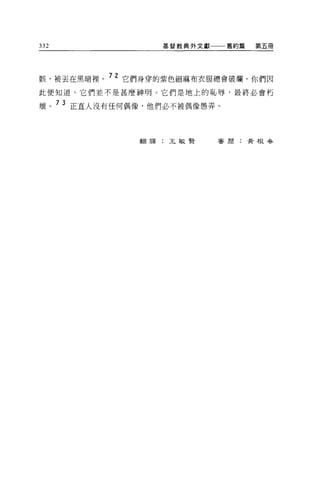 332              基督教典外文獻一一一舊約篇   第五冊




骸，被丟在黑暗裡。 72 它們身穿的紫色細麻布衣服總會破爛。你們因
此便知道，它們並不是甚麼神明。它們是地上的恥辱，最終必會朽

壞。 73 正宜人沒有任何偶像，他們必不被偶像愚弄。



              翻譯:王敏賢     審周:黃根吞
 