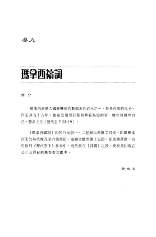 吾吾;Iz，




臨拿回禱副

簡什




   瑪拿西是猶大國被擒前的數個末代君王之一，是希西家的兒子，

作王共五十五年。他在位期間行耶和華看為惡的事，晚年時謙卑自

己，懇求上主(歷代志下 33:19)


   (瑪拿西禱詞〉約於公元前一、二世紀以希臘文寫成，距離瑪拿

西王的時代晚五至六個世紀 o 這禱文雖然僅十五節，卻流傳甚廣，有

些依附《歷代志下〉抄本中，有些放在〈詩篇〉之後，更有些出現在

公元三世紀的基督教文獻中。




                            黃根春
 
