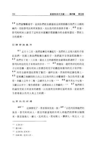 390                                基督教典外文獻   舊約篇   第五冊




59 你們當警醒看守，直到你們把金銀器血送到耶路撒冷我們上主殿的
庫內，交給祭司長和利末族長，及以色列的各族長于裡。」 6O 於是，
祭司和利末人接受了這些原本就屬於耶路撒冷的金銀和器血，帶到上

主的殿裡。



回歸耶路擻泠




        61 正月十二日，我們從賽拉河邊起行。我們的上主用大能的于保
佑我們，在路上救我們脫離仇敵的手，我們就平安到達耶路撒冷。

62 我們住下來，三天後，就在上主的殿裡把金銀器血都過秤了，交在
祭司烏利亞的兒子米利末的手中。 113                 63 與他在一起的有非尼哈的兒
子以利亞撒'還有利末人耶書亞的兒子約撒拔和賓內的兒子莫伊特。

64 所有金銀和器且都點了數日，過秤以後，然後即時記錄在冊上。
65 從被擴之地歸回的人向上主以色列的上帝獻矯祭，為以色列眾人獻
祭，共獻上公牛十二隻、公綿羊九十六隻、 114                  66 綿羊羔七十七隻，
又獻公山羊十二隻作感恩祭，這都是向上主焚獻的。 115                   67 他們將王
的諭旨交給王所派來的總督，以及敘利亞和排尼基的省長。從此他們

全都尊重以色列人和上主的殿。



以斯拉的祈禱



                       這事辦完了，眾首領來見我，說 . 69 ，-以色列民和他們的
             115
        68

族長、祭司和利末人，都沒有跟當地的外邦人和他們的罪孽分隔開

來，就是迦南人、赫人、比利洗人、耶布斯人、摩押人、埃及人、以


113   太 26:15      。

114   路 1 的。


115   出 20:24; 拉 8:35 。

116   8:68-90: 拉 9: 1-15 。
 