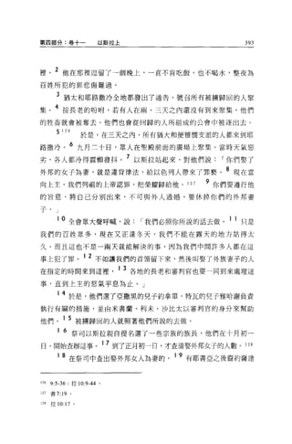 第四部分:卷+一                       以斯拉上                       393




裡。 2 他在那裡逗留了一個晚上，一直不肯吃飯，也不喝水，整夜為
百姓所犯的罪悲傷難過。

        3 猶太不日耶路撒冷全地都發出了通告，號召所有被擴歸回的人聚
集。 4 按長老的吩咐，若有人在兩、三天之內還沒有到來聚集，他們
的牲畜就會被奪去，他們也會從回歸的人所組成的公會中被逐出去。

        5   126          於是，在三天之內，所有祖大和便雅憫支派的人都來到耶
路撒冷。 6 九月三十日，眾人在聖雕前面的廣場上聚集。當時天氣惡
劣，各人都冷得震顫發抖。 7 以斯拉站起來，對他們說                            r 你們娶了
外邦的女子為妻，就是違背律法，給以色列人帶來了罪褻。 8 現在當
向上主，我們列祖的上帝認罪，把榮耀歸給他。 127                          9 你們要遵行他
的旨意，將自己分別出來，不可與外人通婚，要休掉你們的外邦妻

子。」

        10     全會眾大聲呼喊，說               r 我們必照你所說的話去做。 1 1 只是
我們的百姓眾多，現在又正逢冬天，我們不能在露天的地方站得太

久。而且這也不是一兩天就能解決的事，因為我們中間許多人都在這

事上犯了罪。 1 2 不知讓我們的首領留下來，然後叫娶了外族妻子的人
在指定的時間來到這裡                          1 3 各地的長者和審判官也要一同到來處理這

事，直到上主的怒氣平息為止。」

        1   4 於是，他們選了亞撒黑的兒子約拿單，特瓦的兒子雅哈謝負責
執行有關的措施，並由米書蘭、利末、沙比太以審判官的身分來幫助

他們。 1 5 被轉歸回的人就照著他們所說的去做。
        1   6 祭司以斯拉親自提名選了一些宗族的族長，他們在十月初一
日，開始查辦這事。 1 7 到了正月初一日，才查清娶外邦女子的人數。 128
            8 在祭司中查出娶外邦女人為妻的， 19 有耶書亞之後裔約薩達


126   9:5-36          拉 10:9-44 。

127   書 7:19      0




128   位 10:17 。
 