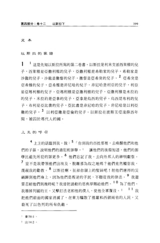 第四部分:卷十二              以斯拉下                     399




文本



以斯拉的家譜




1           這是先生日以斯拉所寫的第三卷書。以斯拉是利未支派西萊雅的兒
子，西萊雅是亞撒利雅的兒子，亞撒利雅是希勒家的兒子，希勒家是

沙龍的兒子，沙龍是撒督的兒子，撒督是亞希突的兒子                  2 亞希突是
亞希雅的兒子，亞希雅是非尼啥的見子，非尼哈是利亞的兒子，利亞

是亞瑪利雅的兒子，亞瑪利雅是亞撒利雅的兒子，亞撒利雅是米拉約

的兒子，米拉約是亞拿的兒子，亞拿是烏西的兒子，烏西是布利的兒

子，布利是亞比書的見子，亞此書是非尼啥的兒子，非尼哈是以利亞

撒的兒子                3 以利亞撒是亞倫的兒子。以斯拉在波斯王亞達薛西年
間，被囚於瑪代人的圓。


主主的呼召




       4 上主的話臨到我，說. 5 I 你到我的百姓那裡'去喚醒他們和他
們的子孫，說明他們的過犯和罪孽， 1                讓他們的後裔知道，他們的罪
                         6
孽比祖先所犯的罪更多。                  他們忘記了我，去向外邦人的神明獻祭。

7 豈不是我帶領他們出埃及、脫離那為奴之地嗎?他們竟然觸怒我，
蔑視我的勸敦。 8 以斯拉啊，扯掉你頭上的髮絲吧!把他們應得的災
禍歸到他們身上，因為他們是叛逆的子民，不聽從我的律法                  9 我還
要忍耐他們到幾時呢?我曾把諸般的恩典厚賜給他們                 10 為了他們，
我廢掉列國的王，又擊打法老和他的僕人，使他全軍覆沒。                   1 1 我
把他們前面的國家消滅了，在東方驅散了推羅和西頓兩省的人民，又

敢死了以色列的所有仇敵。



l   賽 58:   1   0




2   出 14:2 。
 