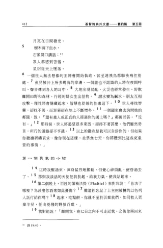 412                                   基督教典外文獻   舊約篇   第五冊




         月亮在日間發光。
5
          樹木淌下血水，

         石頭開口講話          32


         眾人都感到苦惱，

         星宿從天上墜落。

6 一個世人無法想像的王將會開始執政，甚至連飛鳥都聯袂飛往別
處。 7 魚兒被沖上所多瑪海的岸邊。一個誰也不認識的人將在夜間呼
叫，聲音傳到各人的耳中。 8 大地出現混亂，火災也經常發生。野獸
離開田野和森林，行經的婦女生出怪物。 9 甜水變為鹹水。朋友互相
攻擊。理性將會隱藏起來，智慧也從她的住處退下。 1 0 世人尋找智
慧，卻找不著，而罪惡卻在地上不斷增多。 1 1 一個國家會去詢問她的

鄰圓，說              IF 還有義人或正宜的人經過你的國土嗎? ~鄰國回答           IF 沒

有。』 12 那時候，世人將渴望很多東西，卻得不著甚麼。他們雖然勞
苦，所行的道路卻不亨通。 1 3 以上的徵兆是我可以告訴你的，但如果
你繼續祈禱哀求，像你現在這樣，並禁食七天，你將聽到比這些更重

要的事情。」




3有 -1固異象的，卜結



         1 4 這時我醒過來，渾身猛烈地搖動，但覺心神煩亂，便昏過去

了。 1 5 那與我談話的天使把我扶起，給我力氣，使我站起來。
         16 第二個晚上，百姓的領袖法提 (Phaltiel) 來對我說，-你去了
                              1   7       三
哪裡?為甚麼你看來如此憂傷?                        難道你忘 z己了上主把被榜的以色列

人託付給你嗎?             1   8 起來，吃點餅，你就不至於丟棄我們，如同牧人丟
棄羊兒，任由兇殘的野狼吞噬。」

         19   我對他說，-離開我，在七日之內不可走近我。之後你再回來


32    路 19:40 。
 