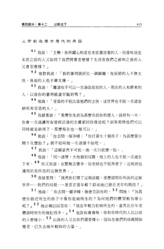 第四部分:卷+二     以斯拉下                      415



主帝創造歷i!!:-歷代的原因




   41 我說    I 主啊，你所關心的是在末世還活著的人。但那些活在
末世之前的人又如何?我們將會怎麼樣?生活在我們之前和之後的人

又會怎麼樣? J

   4 2 他對我說    I 我的審判就好比一個圓圈，在前頭的人不會太
快，後面的人也不會太慢。」

   43 我說    I 難道你不可以一次過造從前的人、現在的人和將來的
人，以致你的審判能盡早臨到嗎? J
   44 他說    I 受造的不能比造他們的主快，這世界也不能一次過容

納所有受造的人。」

   45 我接著說    I 那麼你先前為甚麼告訴你的僕人，說終有一天，
你會一次過讓所有曾經活過的生靈都同時復活呢?如果那時他們可以

同時被容納得下，那麼現在也一樣可以。」

   46 他說    I 你去問一個孕婦   11 你打算生十個孩子，為甚麼要分
開十次懷胎? .Jl倒不如叫她一次過懷十胎吧。」

   4 7 我說   I 這個當然不可能，她一次只能懷一胎。」

   48 他說    I 同一道理，大地猶如母腹，地上的人也不能→次過生
下來。 49 你又知道，女嬰無法懷孕，而老婦也不能再產子;這規則也
適用於我所造的這個世界。」

   50 我接著問    I 既然你打開了這個話題，那麼請問你所說的這個

世界一一我們的母親一一是否正值年輕?抑或她已接近老年的階段? J

    l 他說    I 你去問一個孕婦，她會告訴你的。 52 問她Ir為甚

麼你最近所生的孩子不像你從前所生的?為何他們的體型較為矮小

呢? .Jl 5 3 她必親自回答你   11 我在年輕力壯時所生的，當然比在年老
體弱時所生的強壯得多。』 54 也許你會發現，你和你時代的人比以前
的人要矮小。 5 5 以後的人又比你們還要矮小，因為生他們的母親開始
變老，已失去她年輕時的力量。」
 