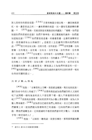 422                              基督教典外文獻一一一舊約篇   第五冊




罪人因所作的惡而受罰。[ 3 6 ]天堂和地獄分別出現，一邊是無底深
坑，另一邊是安息之所;一邊有燃燒的地獄，另一邊有充滿喜樂的樂

園。的         [ 3 7] 那時，至高者對從死裡復活的列國說~看哪，你們當

知道你們所拒絕的是誰!你們不事奉他，並且蔑視他的誡命，你們當

知道他是誰[ 3 8 ]你們要看看這邊，再看看那邊。這邊有喜樂和安
息，而那邊卻有永火和痛苦!                  dl 這就是上主在審判日要向他們說的

話。 [39] 那天再沒有太陽、沒有月亮、沒有星宿、 [40] 沒有雲霧、沒有

雷聲、沒有電光、沒有風、沒有水、沒有空氣、沒有黑暗、沒有黃

昏、沒有早晨、[ 4 1 ]沒有夏天、沒有春天、沒有熱氣、沒有冬天、沒
有霜、沒有冷鋒、沒有冰君、沒有雨水、沒有露水、[ 4 2 ]沒有正午、
沒有晚上、沒有黎明、沒有光輝、沒有光明、也沒有光，而只有至高

者榮耀的光輝。世人藉著那光，便知道上主為他們所預定的一切。

[43] 審判將持續七年。 [44] 這就是我為最終的審判所安排的秩序，唯有
你得到有關的做示。」



只苦少數人得救



       [ 4 5 ]我說   I 至尊榮的上主啊，我從前這樣說，現在也如此說:
遵行你命令的活人有福了[ 46 ]但那些我從前為他們禱告的人又如何
呢?試問哪一個有氣息的活人不曾犯罪?哪一個人不曾違背你的約

呢? [ 47] 但我現在發現，將來的世界只為少數人帶來喜樂，而為大多
數人帶來痛苦。[ 4 8 ]因為惡念已經在我們心裡形成，並且已經引誘我
們離棄上帝，把我們推向敗壞和死亡的道路。它向我們展示沉淪的

路，帶我們遠離生命。它所毀滅的不僅是我們當中的少數人，而是幾

乎每一個受造的人!            J

       [ 4 9 ]他說    I 以斯拉，聽我說。我要引導你，要再接再厲地勸


的     做 9:2; 路 16:23 與跟著的節數。
 