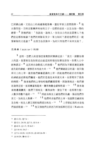42                                               基督教典外文獻一一一舊約篇    第五冊




己封鎖山路，又在山上的高處築起堡壘，還在平原上設置路障。 2 他
大發烈怒，立時召集摩押所有的王子、亞們的首長，以及沿海一帶的

總督          3 對他們說              I 告訴我，迦南人，住在山上的民是甚麼人?他
們住在哪些城鎮?他們的軍隊有多少，軍力如何?誰是他們的王，統

領軍隊的又是誰? 4 在西方各民族中，為何只有他們不肯來見我?                                     J




亞基奧 (Achior)                   的話



        5 這時，亞們人的首領亞基奧對何樂佛尼說                                I 我主，請聽你僕
人的話。我要把住在你附近山區這民的情況如實告訴你。你僕人口中

絕無謊言。 6 這民來自迦勒底人的後裔。 7 他們因為不願意遵從迦勒
底先祖的神祇，便移居米所波大米。 24                                8 他們棄絕祖宗的道，而只敬
拜天上的上帝，就是他們漸漸認識的上帝，因此他們的祖宗在所敬拜

的神祇面前將他們驅逐。他們於是逃往米所波大米，在那裡住了很長

的時間。 9 後來他們的上帝吩咐他們離開那裡，到迦南地去。他們便
在迦南定居，並逐漸富裕起來，擁有無數金銀和牲畜。日                                      1 0 後來迦

南地遭遇饑荒，他們下到埃及，獲得食物，便住下來，在那裡生根，

人數多得數不過來。 26                        1   1 因此有埃及王騙他們如仇敵，強迫他們作
苦工，為埃及人做磚。 27                           12   他們呼求他們的上帝，他就降災禍到埃
及全地。埃及人便立刻把他們逐出埃及。 28                                 1   3 上帝使紅海的水在他
們面前乾徊。 2 日                  1 4 他又領他們去到西乃和加低斯巴尼亞( Kadesh-




24   創 11:31; 徒 7:4 。

25   創 12:1; 24:35; 徒 7:3; 來 11:8 。

26   創 42:5; 出 1 :7; 申 26:5 。

27   出 1:8-14; 5:6 ， 7 。

28   出 7:   1-10:29;   12:29-33; 詩 105:26-38 。

閃出 14:29; 賽的 12 。
 