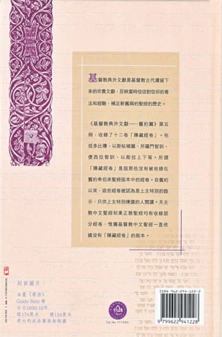 基督教典外文獻是基督教古代遺留下
                                               來的珍貴文獻，反映當時信徒對信仰的看


                                               法和經驗，補足新舊兩約聖經的歷史。




                                               《基督教典外文獻一一一舊約篇》第五

                                               冊 ， 收錄了十二卷「隱藏經卷」。包

                                               括多比傳、以斯帖補篇、所羅門智首 11 、


                                               便西拉智訓、以斯拉上下等。所謂


                                               「隱搞經卷」是指那些沒有被收錄在

                                               舊約希伯來聖經版本中的經卷。自舊約

                                               以來，這些經卷被認為是上主特別的敵


                                               示 ， 只供上主特別揀選的人閱讀。天主

                                               教中文聖經和東正教聖經均有收錄音H


                                               至于經卷，惟獨基督教中文聖經一直依

                                               據沒有「隱藏經卷」的版本。




                 同
                 凶
             封
        E
        E            封面圖片.
        M
             Z                                                        叫寸可r.~'n‘                                     恤，
        ﹒
                     泊主 《 摩西 》

                                                                                                           "-
                                                                                   呵呵嗯，咱們‘耳



黨                    Guido Reni 繪                                              司   一           -   同            1    vv
                                                                                                                    wd:
                                                                               "
                                                                               回   卅           i   心

                     公元 1600-10 年
                                                                                               f   ﹒
    M
        Td
                                                                       可           '   r
                                                                                           、
                                                                                                   ‘   h'       司


                                                                                   ，                   ,
                                                                           A
                                                                           $


u
        詐
        叫            縱 174 雇主|史     橫 134 鹿米                                       叫
        排
        明
                                                                                   古
                     意大利波各賽美術館 ，或                  Ca t. No. 717 日叫                ‘:‘ 'Y-~:
                                                                       ?工:恥甜、""
 