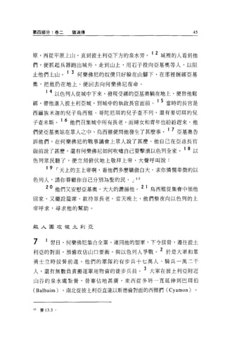 第四部分:卷二            猶滴傳                           45




原，再從平原上山，直到彼士利亞下方的泉水旁。 1 2 城裡的人看到他
們，便抓起兵器跑出城外，走到山上，用石子投向亞基奧等人，以阻

止他們上山。 1 3 何樂佛尼的奴僕只好躲在山腳下，在那裡桐綁亞基
奧，把他扔在地上，便回去向何樂佛尼復命。

       1 4 以色列人從城中下來，發現受綁的亞基奧躺在地上，便替他鬆
綁，帶他進入彼士利亞城，到城中的執政長官面前。 1 5 當時的長官是
西緬族米迦的兒子烏西雅、哥陀尼耳的兒子查不列，還有麥切耳的兒

子查米斯。 16 他們召集城中所有長老，而婦女和青年也紛紛趕來。他
們使亞基奧站在眾人之中，烏西雅便問他發生了甚麼事。 1 7 亞基奧告
訴他們，在何樂佛尼的戰事議會上眾人說了甚麼、他自己在亞述長官

面前說了甚麼，還有何樂佛尼如何吹噓自己要擊潰以色列全家。 1 8 以
色列眾民聽了，便立刻俯伏地上敬拜上帝，大聲呼叫說:

        19      ，-天上的主上帝啊，看他們多麼驕傲自大。求你憐憫卑微的以
色列人，請你眷顧你自己分別為聖的民。 J 4 0

       20 他們又安慰亞基奧，大大的讚揚他。 2 1 烏西雅從集會中領他
回家，又擺設建席，款待眾長老。當天晚上，他們整夜向以色列的上

帝呼求，尋求他的幫助。



敵人圍攻故土刮亞



7      1 整日，何樂佛尼集合全軍，連同他的盟軍，下令拔營，遷往彼土
利亞的對面，預備攻佔山口要衝'與以色列人事戰。 2 於是大軍和眾
勇士立時拔營前進。他們的軍隊約有步兵十七萬人、騎兵一萬三千

人，還有無數負責搬運軍用物資的徒步兵員。 3 大軍在彼土利亞附近
山谷的泉水處紮營，營賽佔地甚廣，東西從多明一直延伸到巴現伯

(Balbaim)        ，南北從彼土利亞直達以斯德倫對面的西雅們 (Cyamon)   0




40   賽 13:3 。
 