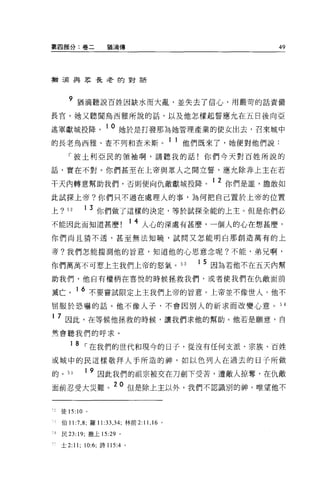 第四部分:卷二               猶滴傳                                   49



猶三屆奧恩長老的對話




       9 猶滴聽說百姓因缺水而大亂，並失去了信心，用嚴苛的話責備
長官。她又聽聞烏西雅所說的話，以及他怎樣起誓應允在五日後向亞

述軍獻城投降。 10 她於是打發那為她管理產業的使女出去，召來城中
的長老烏西雅、查不列和查米斯。 1 1 他們既來了，她便對他們說:
      「彼土利亞民的領袖啊，請聽我的話!你們今天對百姓所說的

話，實在不對。你們甚至在上帝與眾人之問立誓，應允除非上主在若

干天內轉意幫助我們，否則便向仇敵獻城投降。 1 2 你們是誰，膽敢如
此試探上帝?你們只不過在處理人的事，為何把自己置於上帝的位置

上?    52     1   3 你們做了這樣的決定，等於試探全能的上主。但是你們必
不能因此而知道甚麼                      1 4 人心的深處有甚麼，一個人的心在想甚麼，
你們尚且猜不透，甚至無法知曉，試問又怎能明白那創造萬有的上

帝?我們怎能揣測他的旨意，知道他的心思意念呢?不能，弟兄啊，

你們萬萬不可惹上主我們上帝的怒氣。 53                            1 5 因為若他不在五天內幫

助我們，他自有權柄在喜悅的時候拯救我們，或者使我們在仇敵面前

藏亡。 16 不要嘗試限定上主我們上帝的旨意。上帝並不像世人，他不
屈服於恐嚇的話。他不像人子，不會因別人的祈求而改變心意。 5 4

1   7 因此，在等候他拯救的時候，讓我們求他的幫助。他若是願意，自
然會聽我們的呼求。

       18    ，-在我們的世代和現今的日子，從沒有任何支派、宗族、百姓
或城中的民這樣敬拜人手所造的神，如以色列人在過去的日子所做

的。“          19 因此我們的祖宗被交在刀劍下受苦，遭敵人掠奪，在仇敵
面前忍受大災難。 20 但是除上主以外，我們不認識別的神。唯望他不


    徒 15:10 。

    伯 11 汀， 8; 羅 11 :33 ， 34; 林前 2: 11 ， 16 。

1   民 23: 19; 撒上的 :29 。

    士 2:11; 10:6; 詩 115:4 。
 