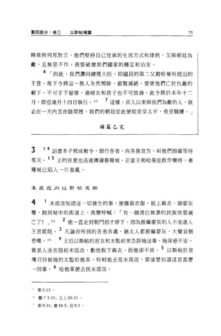 第四部分:卷三                 以斯帖補篇                            75




時常與列邦對立，他們堅持自己怪異的生活方式和律例，又與朝廷為

敵，且無惡不作，務要破壞我們國家的穩定和治安。

          6 í 因此，我們讚同總理大臣，即國民的第二父親哈曼所提出的
主意。現下令將這一族人全然剪除，教戮滅絕。要使他們亡於仇敵的

創下，不可手下留情，連婦女和孩子也不可放過。此令將於本年十三

月，即亞達月十四日執行。 33                        7 這樣，長久以來與我們為敵的人，就
必在一天內丟在陰間裡'我們的朝廷從此便能安享太平，免受騷擾。」


                                       補篇乙完




3         14 詔書本子寫成敕令，頒行各省，向各族宣告，叫他們預備等待
那天。 1 5 王的旨意也迅速傳遍書珊域。正當王和哈曼狂飲作樂時，書

珊城已陷入一片混亂 o



末底改正1 以斯帖求助



4               末底改知道這一切發生的事，便撕裂衣服，披上麻衣，頭蒙灰
壟，跑到城中的街道上，高聲呼喊                           í 有一個清白無罪的民族 1吏要滅

亡了          J    34   2 他一直走到朝門前才停下，因為披麻蒙灰的人不准進入
王宮庭院。 3 凡諭旨所到的各省各處，猶太人都披麻豪灰，大聲哀號
巷嘆。 35                4 王后以斯帖的宮女和太監前來告訴她這事，她深感不安，

就派人送衣服給末底改，勸他脫下麻衣，而他卻不肯。 5 以斯帖於是
每召侍候她的太監哈他革，吩咐他去見末底改，要清楚知道這是甚麼

一回事。 6 哈他革便去找末底改。


       斯 3: 13   0




~ .1   撒下 3:31 ;王上 20:31       '
       斯 9:31; 賽 58:5; 但 9:3       0
 