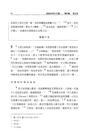 80                                              基督教典外文獻一一一舊約篇    第五冊




你如同上帝的天使一樣，你的榮耀使我震驚不已。 52                                  1 4 我主，你的

容貌滿有恩典，實在令人驚歎。」 l 5 話未說完，她就昏倒了。 1 6 王十
分擔心，身邊的臣僕都設法安慰王后。



                                          補篇丁完




5      3 王對以斯帖說，-以斯帖啊，你想要甚麼?你求甚麼?就是我王
國的一半也賜給你。 J              53      4 以斯帖說，-對我來說，今天是個特別的
日子。王若以為美，請王今晚帶向哈曼共赴我所預備的建席。」

5 玉說，-快傳哈曼到來，我們好照以斯帖的意願去做。」於是王帶
同哈曼前赴以斯帖所預備的建席。
                                            6   他們喝酒時，王又問以斯帖說:


「王后以斯帖，你想要甚麼?你所求的，我必賜給你。 J                                 54   7 她回答
說，-我有所要的，我有所求的. 8 我若在王眼中蒙恩，請王帶哈曼
明晚再赴我所預備的晚宴，明日我必再預備建席，正如今日一樣。」



口合曼設計害末底改




       9 那天哈曼滿心歡喜，高高興興地從王那裡出來。只是他一見猶
太人末底改在庭院，就滿懷憤恨。 55                               10   哈壘暫且回家，叫人請妻于
素沙拉 (Zosara) 和朋友來。 11 他將王賜給他的財富和榮耀，以及王
怎樣躍升他為國中第一重臣，都一一向他們述說。 1 2 哈曼又說:
「王后預備建席，除我以外，就沒有邀請別人隨王赴席。明日我還會

應邀赴席。 1 3 可是我一看見猶太人末底改在庭院，縱使有這一切的



52   撒上 29:9; 撒下 14:17.20;    19:27   0




53   叮 6:23 。

54   可 6 日。


     王上 8: 的。
 