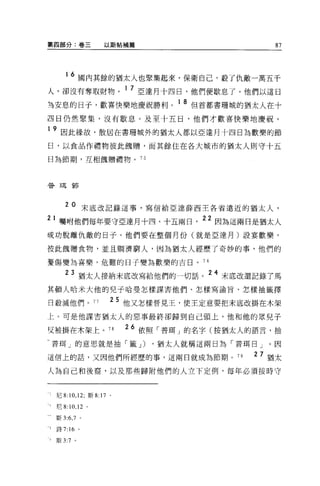 第四部分:卷三            以斯帖補篇                                                               87




     16 國內其餘的猶太人也聚集起來，保衛自己，載了仇敵一萬五千
人，卻沒有奪取財物。 1 7 亞達月十四日，他們便歇息了。他們以這日
有安息的日于，歡喜快樂地慶祝勝利。 1 8 但首都書珊城的猶太人在十
四日仍然聚集，沒有歇息。及至十五日，他們才歡喜快樂地慶祝。

1 9 因此緣故，散居在書珊城外的猶太人都以亞達月十四日為歡樂的節

日，以食品作禮物彼此蝕贈，而其餘住在各大城市的猶太人則守十五

日為節期，互相館贈禮物。 75



替王耳節




    20 末底改記錄這事，寫信給亞達薛西王各省遠近的猶太人，
  囑咐他們每年要守亞達月十四、十五兩日，
                                                                            22 因為這兩日是猶太人

成功脫離仇敵的日子。他們要在整個月份(就是亞達月)設宴歡樂，

投此蝕贈食物，並且蚵濟窮人，因為猶太人經歷了奇妙的事，他們的

憂傷變為喜樂，危難的日子變為歡樂的吉目。 7 6

    23 猶太人接納末底改寫給他們的一切話。 24 末底改還記錄了馬
其頓人哈米大他的見于哈曼怎樣謀害他們、怎樣寫諭旨、怎樣抽籤擇

日敬滅他們。 77            25 他又怎樣晉見王，使王定意要把末底改掛在木架
上。可是他謀害猶太人的惡事最終卻歸到自己頭上，他和他的思兒子

反被掛在木架上。 78
                         26           nu   í
                              依照「普現」的名子(按猶太人的語言，抽
                              I-lr-            -iTf:- ID"   .41-. É7 1::::!:::7




普耳」的意思就是抽「籤 J)                         ，猶太人就稱這兩日為「普現日」。因

這信上的話，又因他們所經歷的事，這兩日就成為節期。 79                                                       2 7 猶太

人為自己和後裔，以及那些歸附他們的人立下定例，每年必須按時守


 尼 8:10 ， 12; 斯 8:17 。

 尼 8:10 ， 12 。

 斯 3:6 ， 7 。

 詩 7: “。
 斯 3:7 。
 