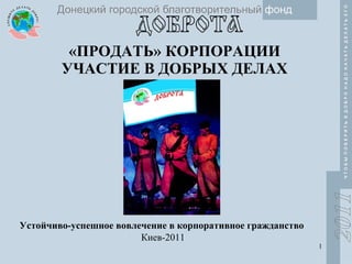 «ПРОДАТЬ» КОРПОРАЦИИ  УЧАСТИЕ В ДОБРЫХ ДЕЛАХ Устойчиво-успешное вовлечение   в корпоративное гражданство   Киев-2011 
